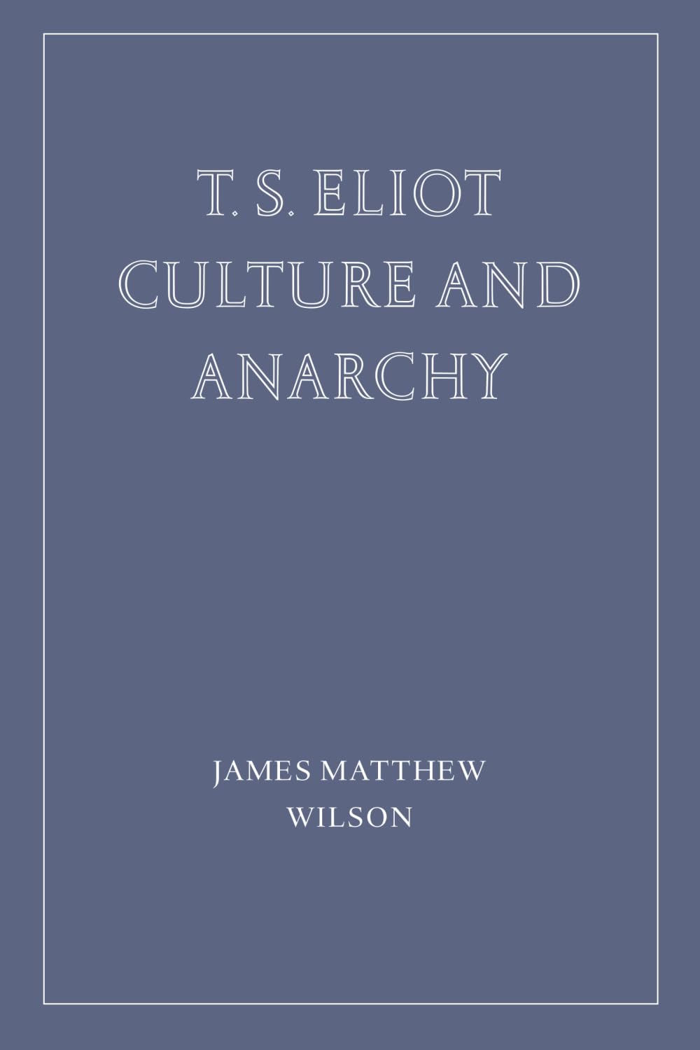 James Matthew Wilson_T.S. Eliot Culture and Anarchy book cover